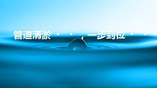 管道清淤，一步到位！